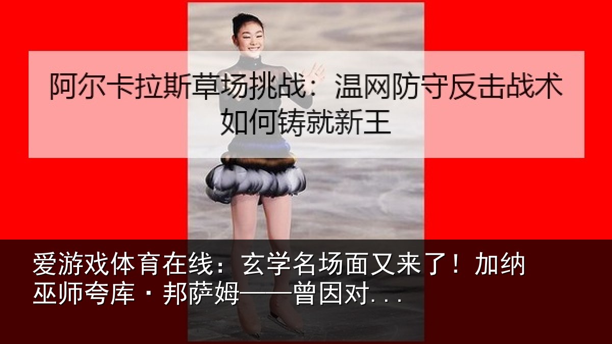 爱游戏体育在线：玄学名场面又来了！加纳巫师夸库·邦萨姆——曾因对...