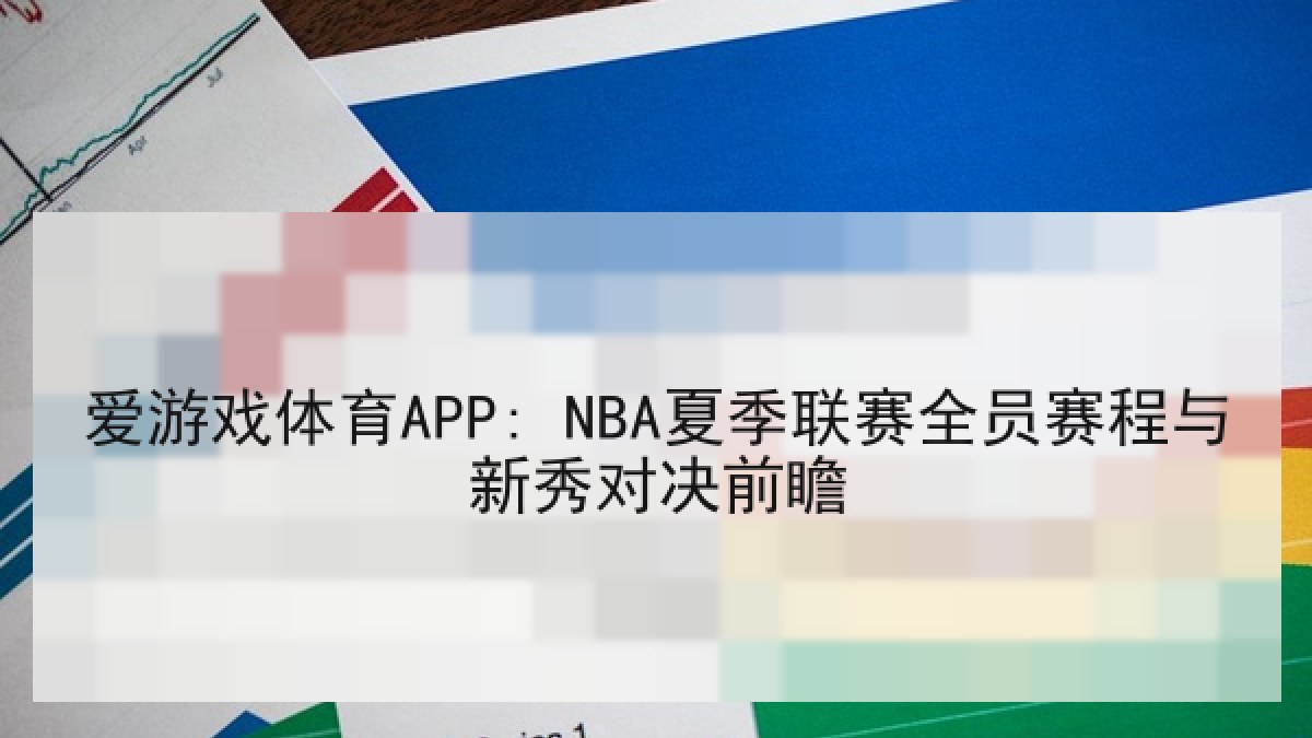 爱游戏体育APP: NBA夏季联赛全员赛程与新秀对决前瞻 爱游戏体育APP: NBA夏季联赛全员赛程与新秀对决前瞻