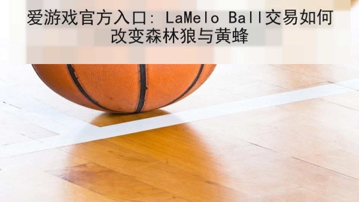 爱游戏官方入口: LaMelo Ball交易如何改变森林狼与黄蜂