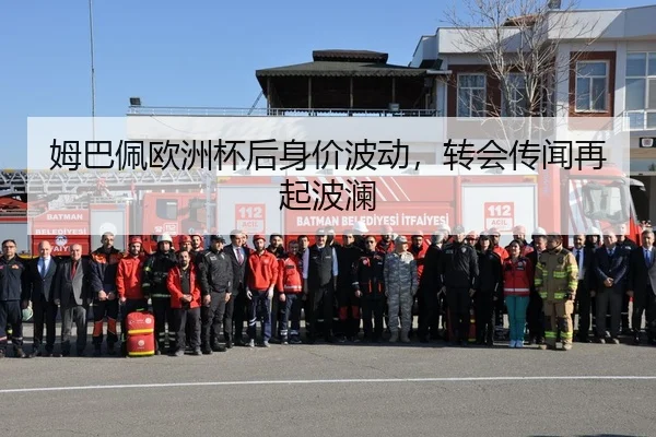 姆巴佩欧洲杯后身价波动，转会传闻再起波澜