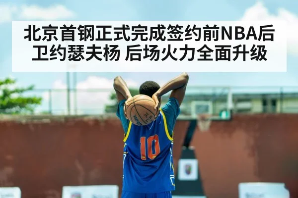 北京首钢正式完成签约前NBA后卫约瑟夫杨 后场火力全面升级