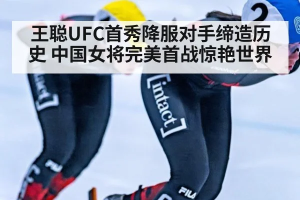 王聪UFC首秀降服对手缔造历史 中国女将完美首战惊艳世界